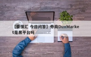 【要懂汇 今日问答】券商DuxMarket是黑平台吗
