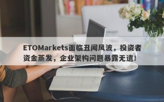 ETOMarkets面临丑闻风波，投资者资金蒸发，企业架构问题暴露无遗！