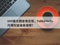 608美元佣金难兑现，YaMarkets代理权益谁来保障？