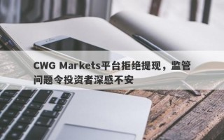 CWG Markets平台拒绝提现，监管问题令投资者深感不安