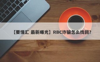 【要懂汇 最新曝光】RBC诈骗怎么找回？
