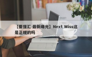 【要懂汇 最新曝光】Next Wiss这是正规的吗
