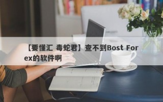 【要懂汇 毒蛇君】查不到Bost Forex的软件啊
