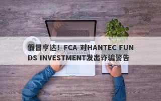 假冒亨达！FCA 对HANTEC FUNDS INVESTMENT发出诈骗警告