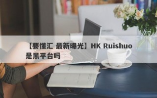 【要懂汇 最新曝光】HK Ruishuo是黑平台吗
