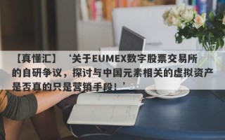 【真懂汇】‘关于EUMEX数字股票交易所的自研争议，探讨与中国元素相关的虚拟资产是否真的只是营销手段！’