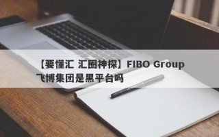 【要懂汇 汇圈神探】FIBO Group飞博集团是黑平台吗
