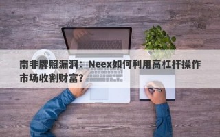 南非牌照漏洞：Neex如何利用高杠杆操作市场收割财富？