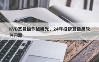 KVB恶意操作被曝光，24年投诉直指黑软件问题