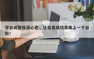 学会调整投资心态，让交易成功率再上一个台阶！