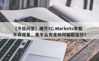 【今日问答】曝光EC Markets安盈不良现象，黑平台究竟如何骗取信任？