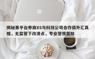 揭秘黑平台券商XS与科技公司合作搞外汇真相，无监管下改滑点，专业警惕需知