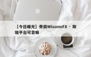 【今日曝光】券商WisunoFX · 斯瑞平台可靠嘛
