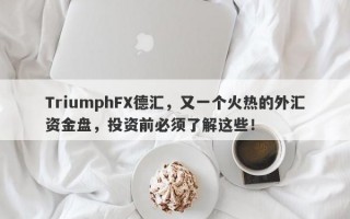 TriumphFX德汇，又一个火热的外汇资金盘，投资前必须了解这些！