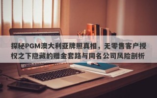 探秘PGM澳大利亚牌照真相，无零售客户授权之下隐藏的赠金套路与同名公司风险剖析