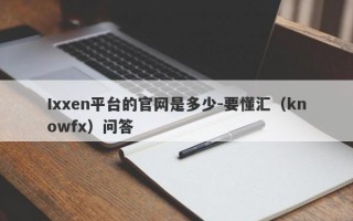 Ixxen平台的官网是多少-要懂汇（knowfx）问答