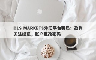 DLS MARKETS外汇平台骗局：盈利无法提现，账户更改密码