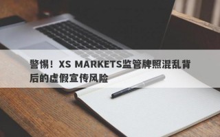 警惕！XS MARKETS监管牌照混乱背后的虚假宣传风险