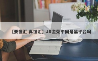 【要懂汇 真懂汇】JR金荣中国是黑平台吗
