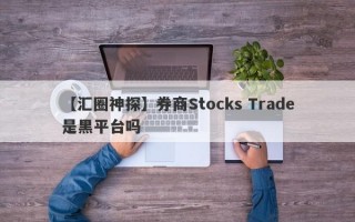 【汇圈神探】券商Stocks Trade是黑平台吗
