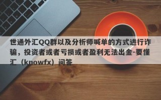 世通外汇QQ群以及分析师喊单的方式进行诈骗，投资者或者亏损或者盈利无法出金-要懂汇（knowfx）问答