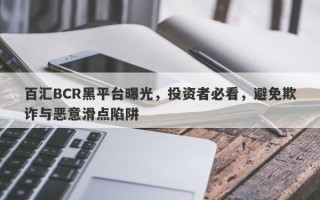 百汇BCR黑平台曝光，投资者必看，避免欺诈与恶意滑点陷阱