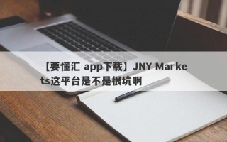 【要懂汇 app下载】JNY Markets这平台是不是很坑啊
