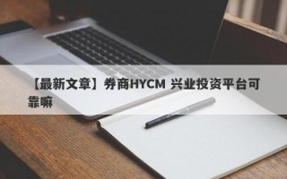 【最新文章】券商HYCM 兴业投资平台可靠嘛
