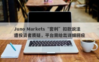 Juno Markets“套利”扣款说法遭投资者质疑，平台需给出详细回应