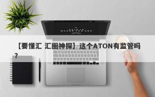 【要懂汇 汇圈神探】这个ATON有监管吗？
