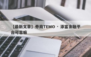 【最新文章】券商TEMO · 添富金融平台可靠嘛
