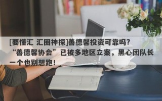 [要懂汇 汇圈神探]善德馨投资可靠吗? “善德馨协会”已被多地区立案，黑心团队长一个也别想跑！