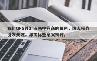 解析GFS外汇市场中券商的角色，国人操作引发关注，洋文标签意义探讨。