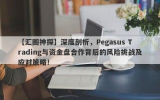 【汇圈神探】深度剖析，Pegasus Trading与资金盘合作背后的风险挑战及应对策略！