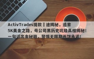 ActivTrades提款囧途揭秘，追索5K美金之路，母公司黑历史坑娃真相揭秘！一句话出金秘籍，警惕无限期画饼承诺！