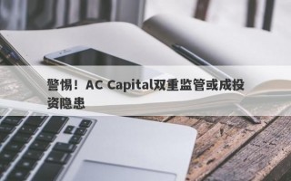 警惕！AC Capital双重监管或成投资隐患