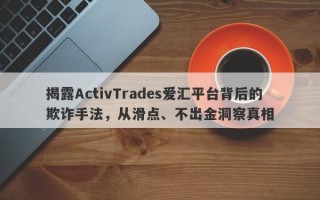 揭露ActivTrades爱汇平台背后的欺诈手法，从滑点、不出金洞察真相