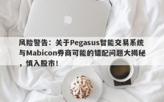 风险警告：关于Pegasus智能交易系统与Mabicon券商可能的错配问题大揭秘，慎入股市！