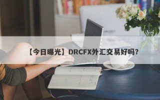 【今日曝光】DRCFX外汇交易好吗？
