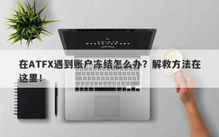 在ATFX遇到账户冻结怎么办？解救方法在这里！