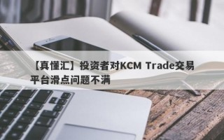 【真懂汇】投资者对KCM Trade交易平台滑点问题不满
