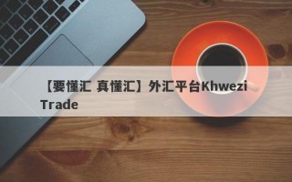 【要懂汇 真懂汇】外汇平台Khwezi Trade
