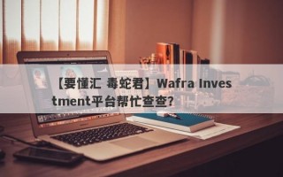 【要懂汇 毒蛇君】Wafra Investment平台帮忙查查？
