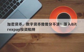 加密货币、数字货币傻傻分不清！落入Bitrexpay投资陷阱