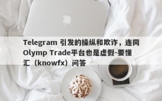 Telegram 引发的操纵和欺诈，连同Olymp Trade平台也是虚假-要懂汇（knowfx）问答