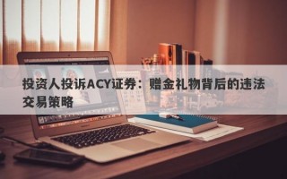 投资人投诉ACY证券：赠金礼物背后的违法交易策略