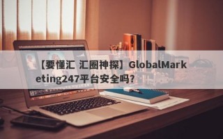 【要懂汇 汇圈神探】GlobalMarketing247平台安全吗？
