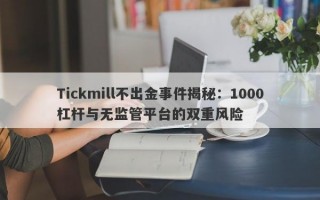 Tickmill不出金事件揭秘：1000杠杆与无监管平台的双重风险