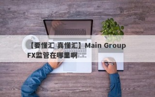 【要懂汇 真懂汇】Main Group FX监管在哪里啊
