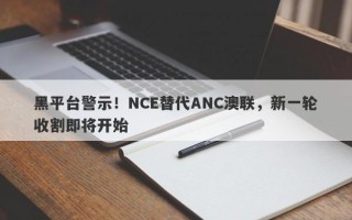 黑平台警示！NCE替代ANC澳联，新一轮收割即将开始